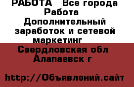 РАБОТА - Все города Работа » Дополнительный заработок и сетевой маркетинг   . Свердловская обл.,Алапаевск г.